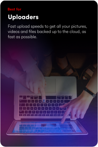 Best for uploaders. Fast upload speeds to get all your pictures, videos and files backed up to the cloud, as fast as possible.