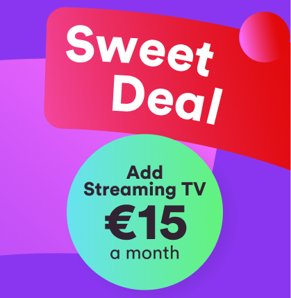 Sweet Deal. Add Streaming TV €15 a month.